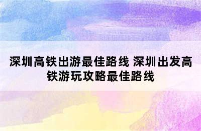 深圳高铁出游最佳路线 深圳出发高铁游玩攻略最佳路线